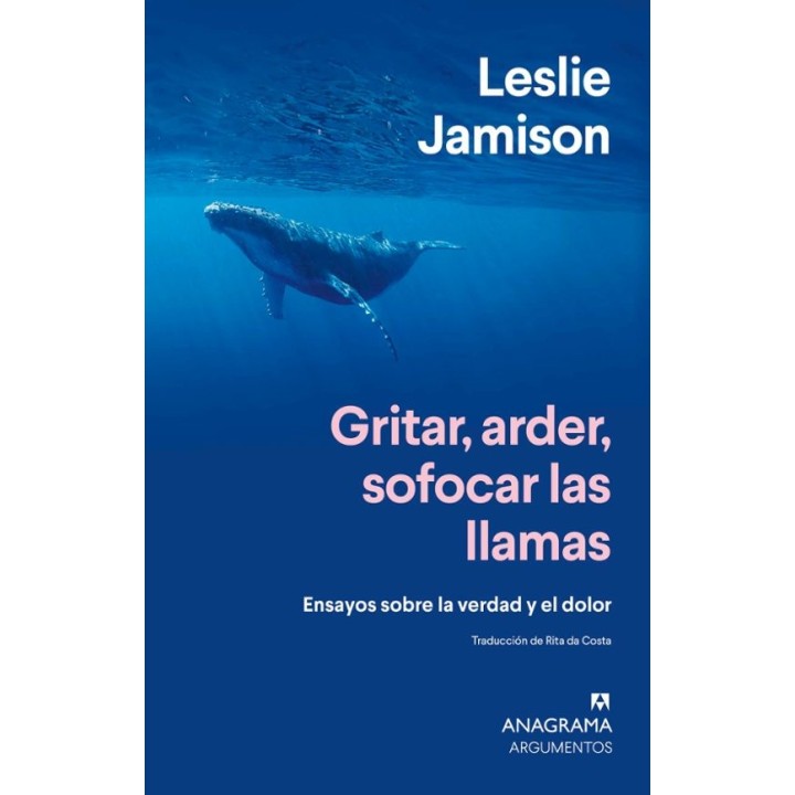 GRITAR ARDER SOFOCAR LAS LLAMAS, ENSAYOS SOBRE LA VERDAD Y EL DOLOR de LESLIE JAMISON