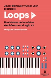 LOOPS 1, UNA HISTORIA DE LA MUSICA ELECTRONICA EN EL SIGLO XX de JAVIER BLANQUEZ y OMAR LEON