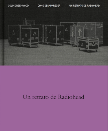 COMO DESAPARECER, UN RETRATO DE RADIOHEAD de COLIN GREENWOOD