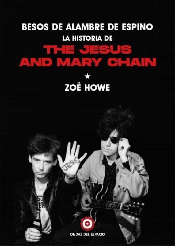 BESOS DE ALAMBRE Y ESPINO. LA HISTORIA DE THE JESUS AND MARY CHAIN de ZOË HOWE
