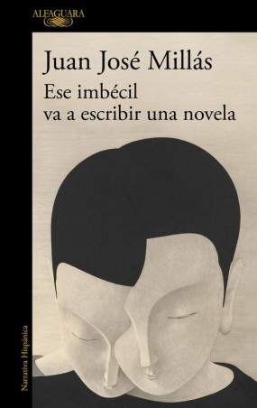 Ese imbécil va a escribir una novela - Juan José Millás en Alfaguara