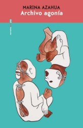 Archivo Agonía: Novela Epistolar de Amor y Duelo de Marina Azahua