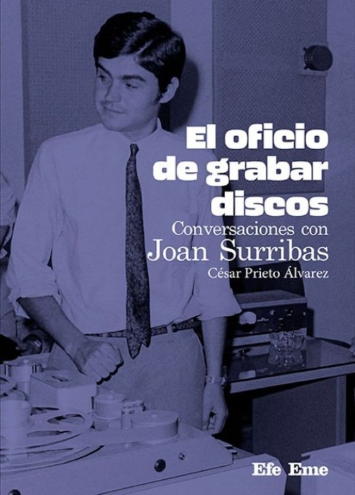 EL OFICIO DE GRABAR DISCOS, Joan Surribas: Memorias del técnico que cambió la música española