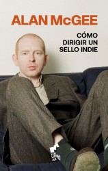 COMO DIRIGIR UN SELLO INDIE de ALAN McGEE - música indie | EGE Llibres