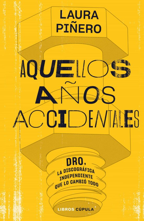 AQUELLOS AÑOS ACCIDENTALES. DRO, LA DISCOGRÁFICA INDEPENDIENTE QUE LO CAMBIÓ TODO de LAURA PIÑERO