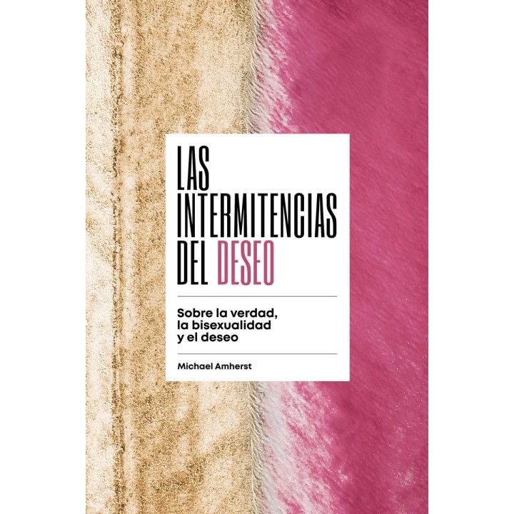 LAS INTERMITENCIAS DEL DESEO, SOBRE LA VERDAD, LA BISEXUALIDAD Y EL DESEO de MICHAEL AMHERST
