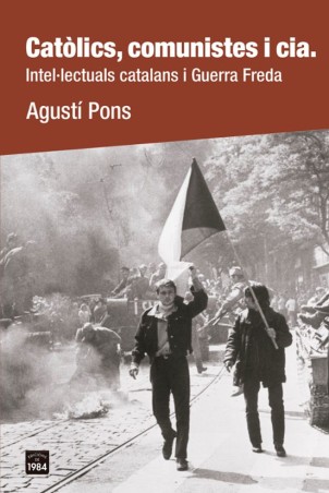 CATÒLICS, COMUNISTES I CIA. INTEL·LECTUALS CATALANS I GUERRA FREDA de AGUSTÍ PONS