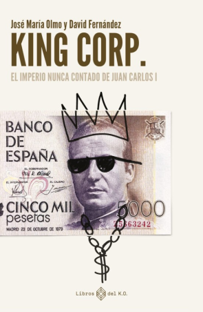 KING CORP: EL IMPERIO NUNCA CONTADO DE JUAN CARLOS I de JOSE MARIA OLMO y DAVID FERNANDEZ