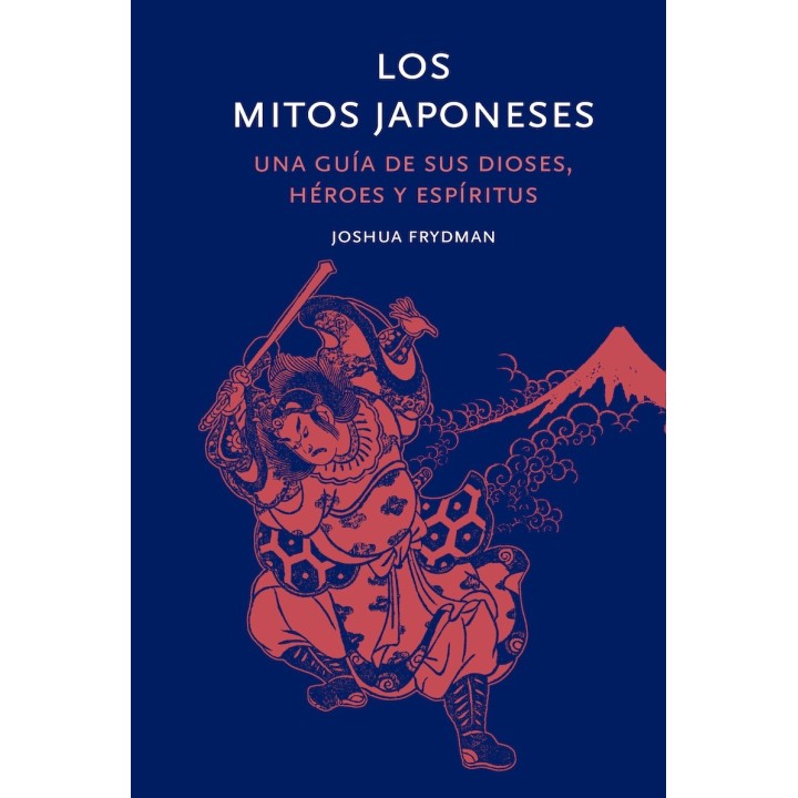 LOS MITOS JAPONESES, UNA GUÍA DE SUS DIOSES, HÉROES Y ESPÍRITUS de JOSHUA FRYDMAN