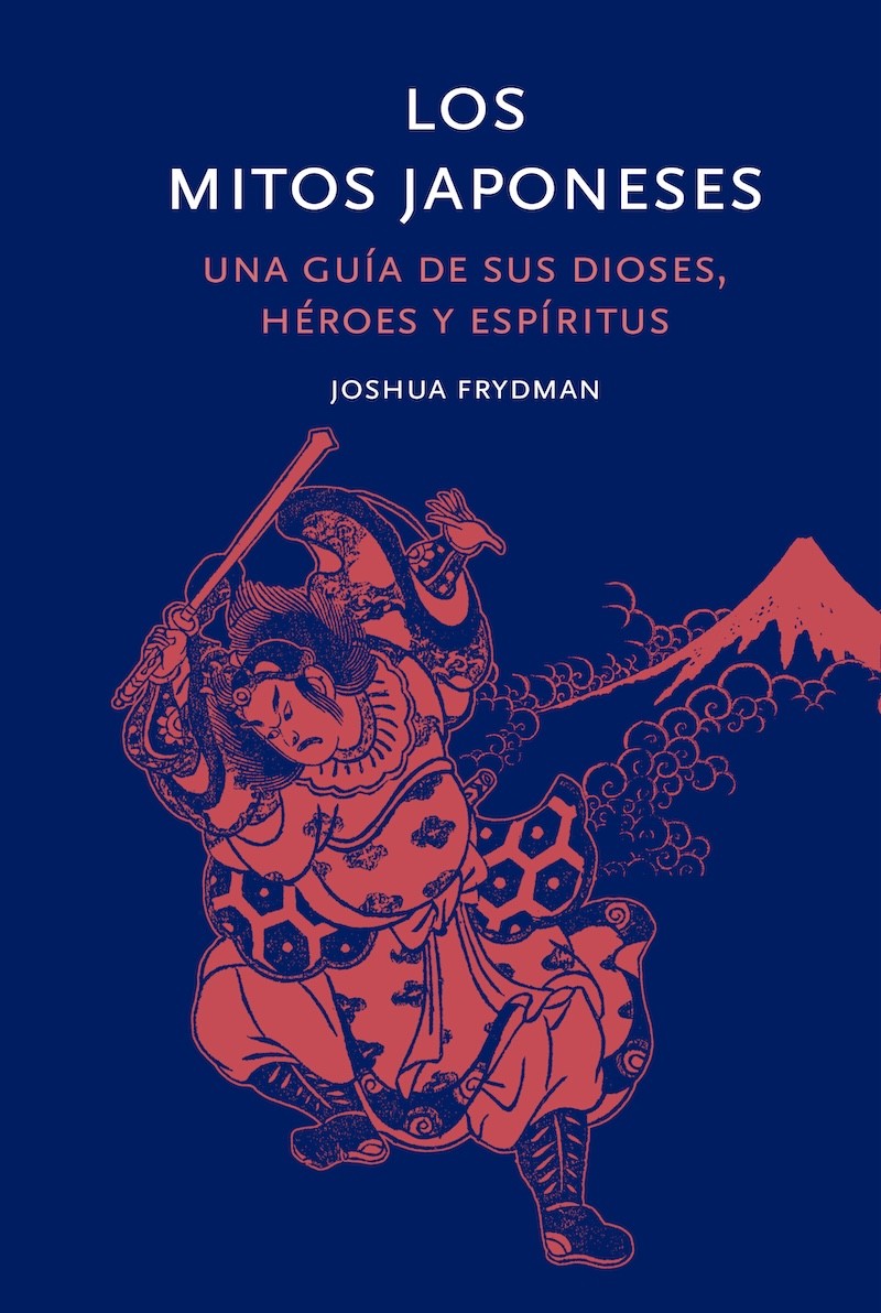 LOS MITOS JAPONESES, UNA GUÍA DE SUS DIOSES, HÉROES Y ESPÍRITUS de JOSHUA FRYDMAN