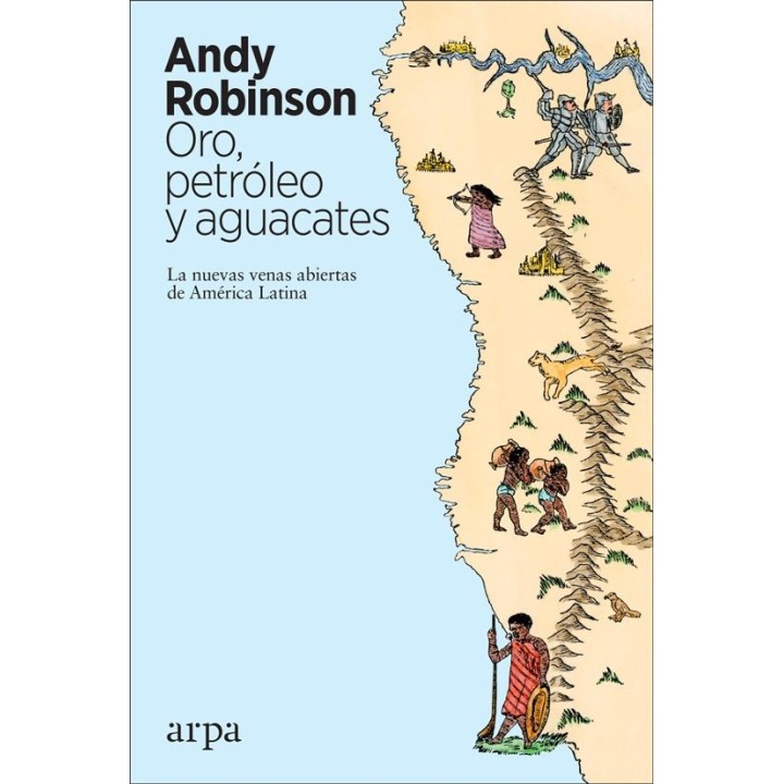 ORO, PETROLEO Y AGUACATES: LAS NUEVAS VENAS ABIERTAS DE AMERICA LATINA de ANDY ROBINSON